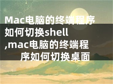 Mac電腦的終端程序如何切換shell ,mac電腦的終端程序如何切換桌面