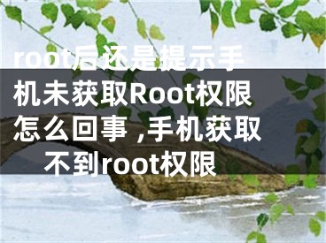 root后還是提示手機未獲取Root權限怎么回事 ,手機獲取不到root權限