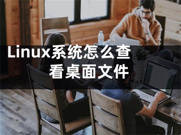 Linux系統(tǒng)怎么查看桌面文件