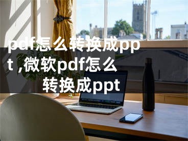 pdf怎么轉(zhuǎn)換成ppt ,微軟pdf怎么轉(zhuǎn)換成ppt