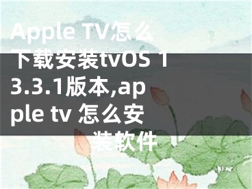 Apple TV怎么下載安裝tvOS 13.3.1版本,apple tv 怎么安裝軟件