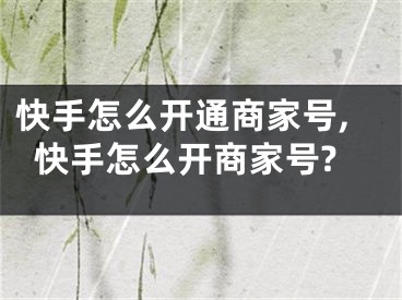 快手怎么開通商家號(hào),快手怎么開商家號(hào)?