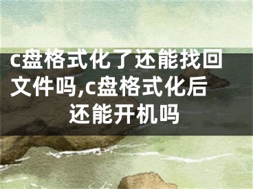 c盤格式化了還能找回文件嗎,c盤格式化后還能開機(jī)嗎