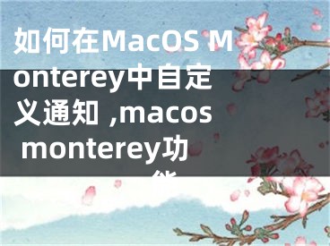 如何在MacOS Monterey中自定義通知 ,macos monterey功能