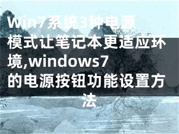 Win7系統(tǒng)3種電源模式讓筆記本更適應(yīng)環(huán)境,windows7的電源按鈕功能設(shè)置方法