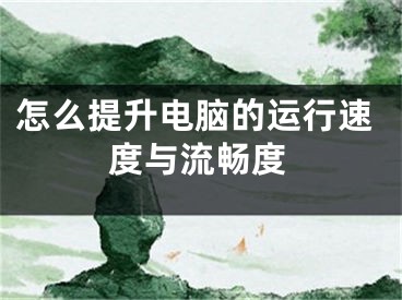 怎么提升電腦的運(yùn)行速度與流暢度