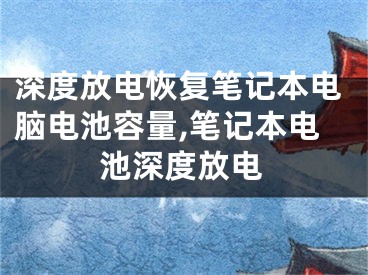 深度放電恢復(fù)筆記本電腦電池容量,筆記本電池深度放電