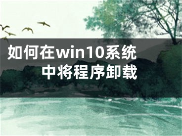 如何在win10系統(tǒng)中將程序卸載