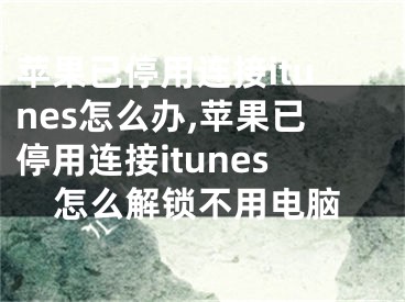 蘋果已停用連接itunes怎么辦,蘋果已停用連接itunes怎么解鎖不用電腦