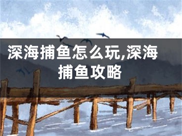 深海捕魚怎么玩,深海捕魚攻略