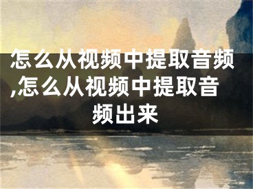 怎么從視頻中提取音頻,怎么從視頻中提取音頻出來(lái)