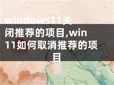 windows11關閉推薦的項目,win11如何取消推薦的項目