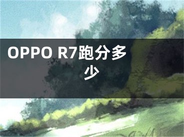 OPPO R7跑分多少