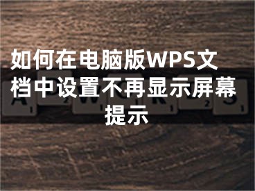 如何在電腦版WPS文檔中設(shè)置不再顯示屏幕提示