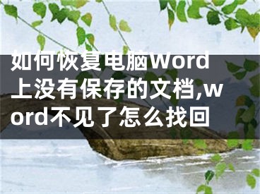 如何恢復(fù)電腦Word上沒(méi)有保存的文檔,word不見(jiàn)了怎么找回