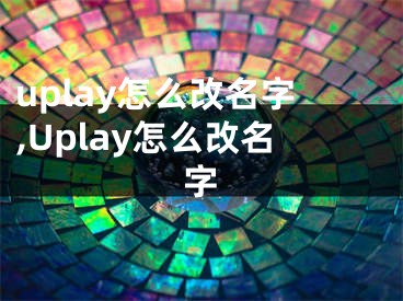 uplay怎么改名字,Uplay怎么改名字