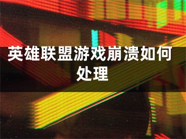 英雄聯(lián)盟游戲崩潰如何處理