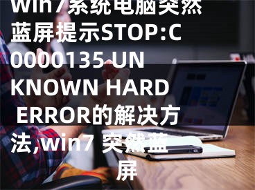 Win7系統(tǒng)電腦突然藍屏提示STOP:C0000135 UNKNOWN HARD ERROR的解決方法,win7 突然藍屏