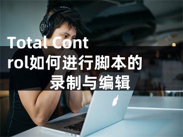 Total Control如何進(jìn)行腳本的錄制與編輯