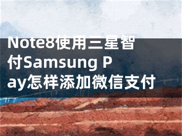 Note8使用三星智付Samsung Pay怎樣添加微信支付