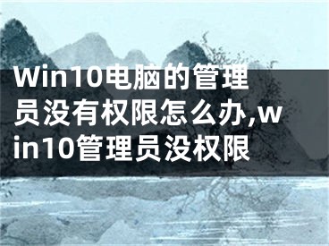 Win10電腦的管理員沒有權(quán)限怎么辦,win10管理員沒權(quán)限