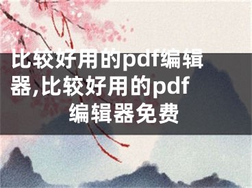 比較好用的pdf編輯器,比較好用的pdf編輯器免費(fèi)