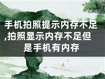 手機拍照提示內(nèi)存不足,拍照顯示內(nèi)存不足但是手機有內(nèi)存