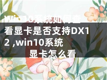 Win10系統(tǒng)如何查看顯卡是否支持DX12 ,win10系統(tǒng)顯卡怎么看