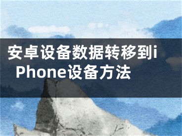 安卓設(shè)備數(shù)據(jù)轉(zhuǎn)移到iPhone設(shè)備方法