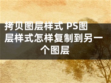 拷貝圖層樣式 PS圖層樣式怎樣復(fù)制到另一個圖層