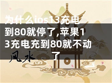 為什么ios13充電到80就停了,蘋果13充電充到80就不動了