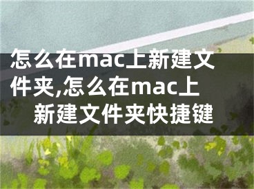 怎么在mac上新建文件夾,怎么在mac上新建文件夾快捷鍵