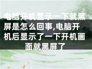 電腦開機顯示一下就黑屏是怎么回事,電腦開機后顯示了一下開機畫面就黑屏了