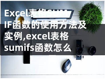 Excel表格SUMIF函數(shù)的使用方法及實例,excel表格sumifs函數(shù)怎么用