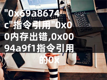 "0x69a8674c"指令引用"0x00內(nèi)存出錯(cuò),0x0094a9f1指令引用的0x