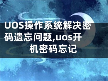 UOS操作系統(tǒng)解決密碼遺忘問題,uos開機密碼忘記