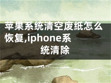 蘋(píng)果系統(tǒng)清空廢紙?jiān)趺椿謴?fù),iphone系統(tǒng)清除