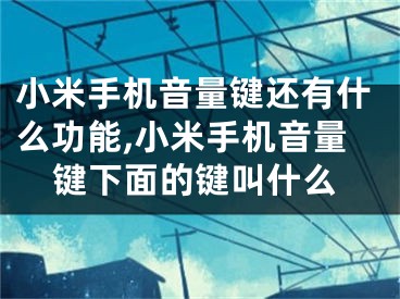 小米手機音量鍵還有什么功能,小米手機音量鍵下面的鍵叫什么