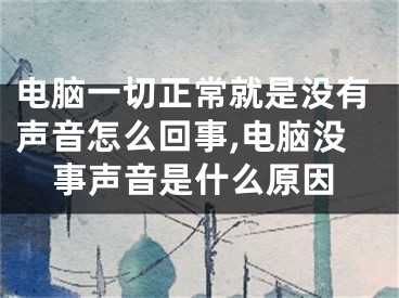 電腦一切正常就是沒有聲音怎么回事,電腦沒事聲音是什么原因