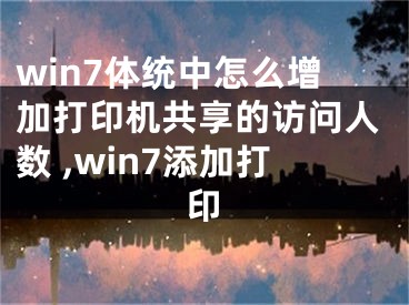 win7體統(tǒng)中怎么增加打印機(jī)共享的訪問人數(shù) ,win7添加打印