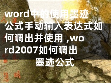 word中的使用墨跡公式手動輸入表達式如何調(diào)出并使用 ,word2007如何調(diào)出墨跡公式