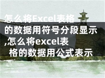 怎么將Excel表格的數(shù)據(jù)用符號分段顯示,怎么將excel表格的數(shù)據(jù)用公式表示