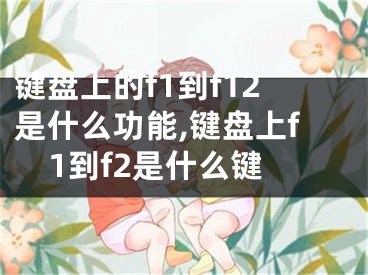 鍵盤上的f1到f12是什么功能,鍵盤上f1到f2是什么鍵