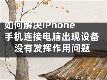 如何解決iPhone手機(jī)連接電腦出現(xiàn)設(shè)備沒(méi)有發(fā)揮作用問(wèn)題