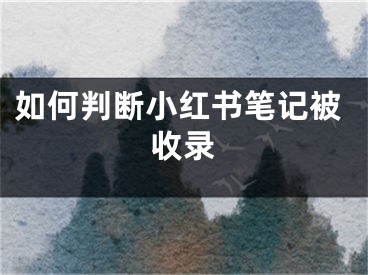 如何判斷小紅書筆記被收錄