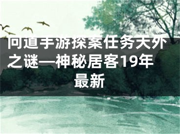 問(wèn)道手游探案任務(wù)天外之謎—神秘居客19年最新