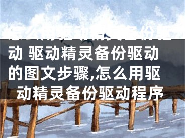 怎么用驅(qū)動(dòng)精靈備份驅(qū)動(dòng) 驅(qū)動(dòng)精靈備份驅(qū)動(dòng)的圖文步驟,怎么用驅(qū)動(dòng)精靈備份驅(qū)動(dòng)程序