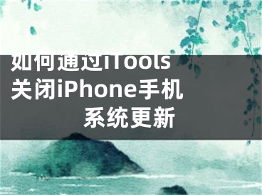 如何通過iTools關(guān)閉iPhone手機(jī)系統(tǒng)更新