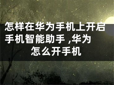 怎樣在華為手機(jī)上開啟手機(jī)智能助手 ,華為怎么開手機(jī)