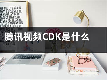 騰訊視頻CDK是什么